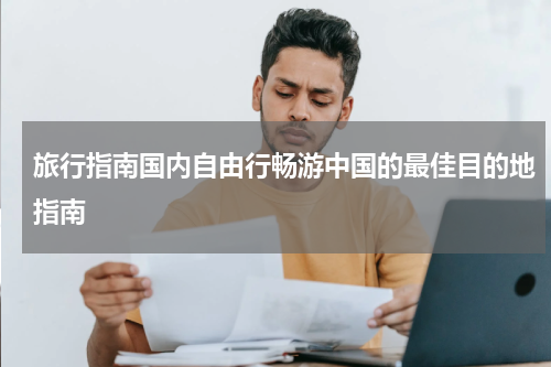 旅行指南国内自由行畅游中国的最佳目的地指南