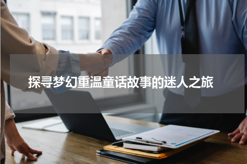  探寻梦幻重温童话故事的迷人之旅