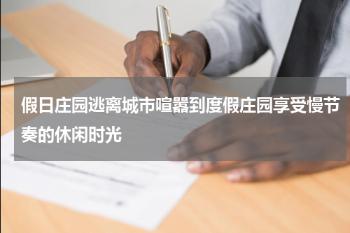 假日庄园逃离城市喧嚣到度假庄园享受慢节奏的休闲时光