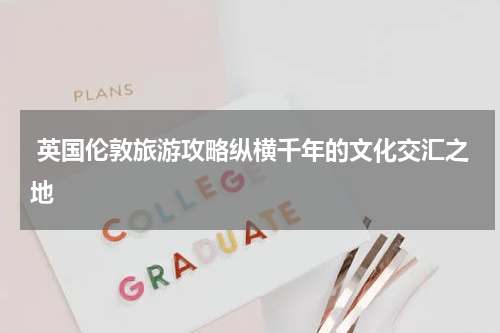  英国伦敦旅游攻略纵横千年的文化交汇之地