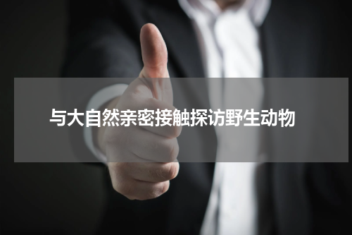  与大自然亲密接触探访野生动物