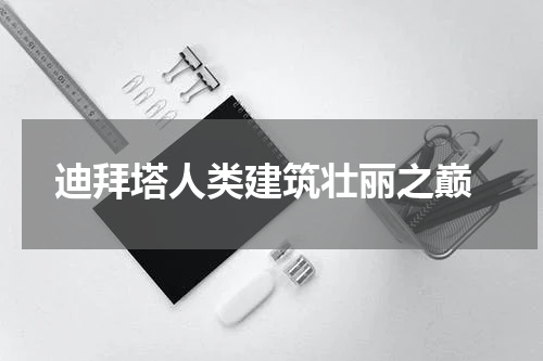  迪拜塔人类建筑壮丽之巅