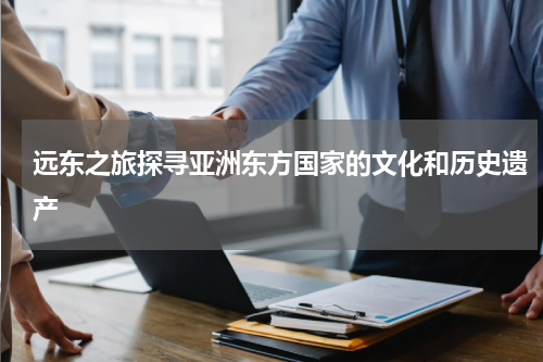 远东之旅探寻亚洲东方国家的文化和历史遗产