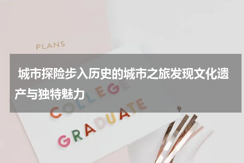  城市探险步入历史的城市之旅发现文化遗产与独特魅力