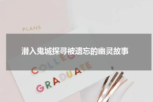 潜入鬼城探寻被遗忘的幽灵故事