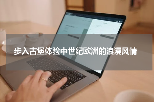  步入古堡体验中世纪欧洲的浪漫风情