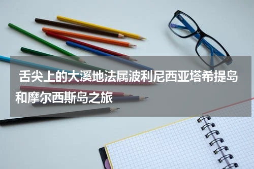  舌尖上的大溪地法属波利尼西亚塔希提岛和摩尔西斯岛之旅