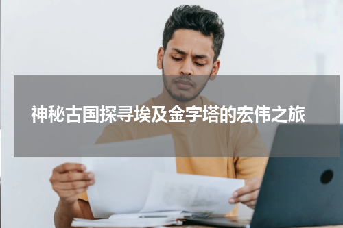 神秘古国探寻埃及金字塔的宏伟之旅