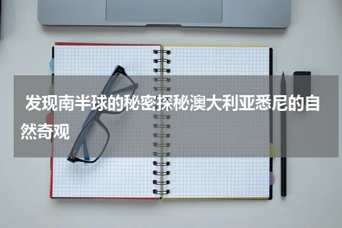  发现南半球的秘密探秘澳大利亚悉尼的自然奇观