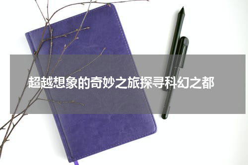  超越想象的奇妙之旅探寻科幻之都