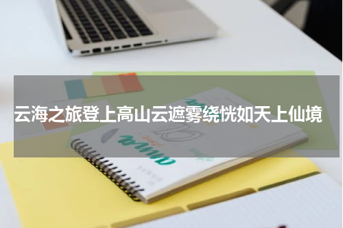  云海之旅登上高山云遮雾绕恍如天上仙境