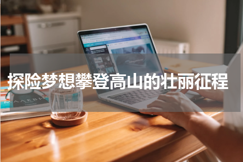  探险梦想攀登高山的壮丽征程
