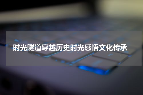  时光隧道穿越历史时光感悟文化传承