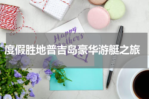  度假胜地普吉岛豪华游艇之旅