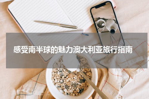  感受南半球的魅力澳大利亚旅行指南