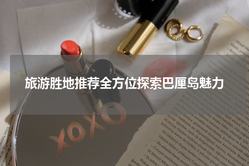旅游胜地推荐全方位探索巴厘岛魅力