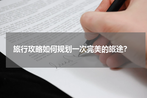  旅行攻略如何规划一次完美的旅途？