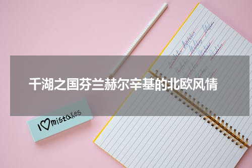  千湖之国芬兰赫尔辛基的北欧风情