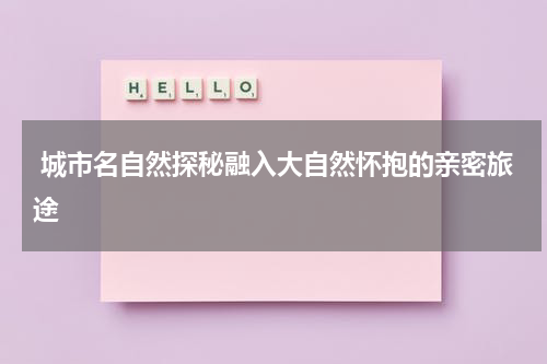  城市名自然探秘融入大自然怀抱的亲密旅途