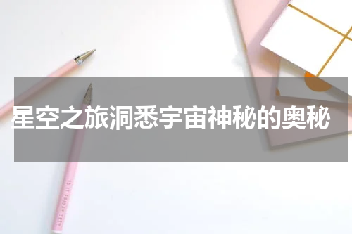  星空之旅洞悉宇宙神秘的奥秘