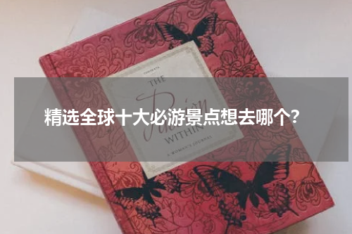 精选全球十大必游景点想去哪个？