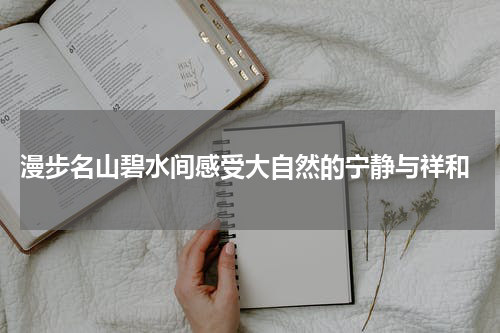  漫步名山碧水间感受大自然的宁静与祥和
