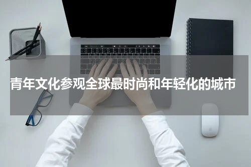  青年文化参观全球最时尚和年轻化的城市