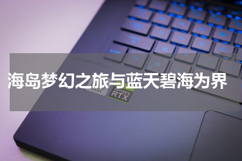  海岛梦幻之旅与蓝天碧海为界