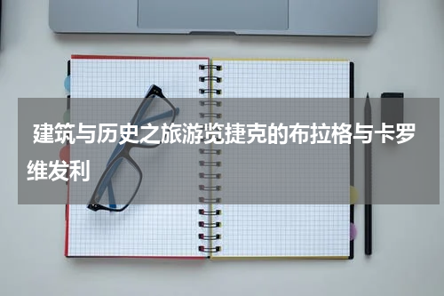  建筑与历史之旅游览捷克的布拉格与卡罗维发利