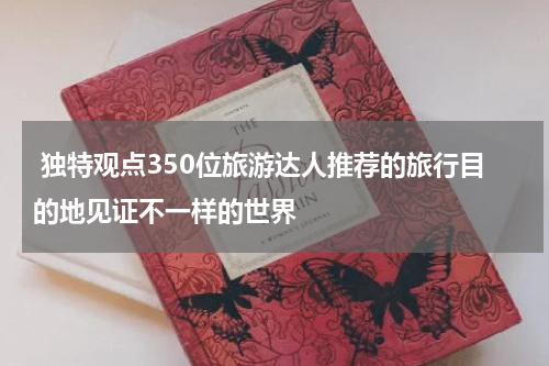  独特观点350位旅游达人推荐的旅行目的地见证不一样的世界