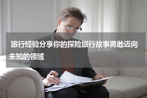  旅行经验分享你的探险旅行故事勇敢迈向未知的领域