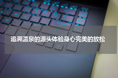  追溯温泉的源头体验身心完美的放松