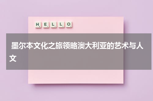  墨尔本文化之旅领略澳大利亚的艺术与人文