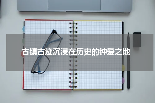  古镇古迹沉浸在历史的钟爱之地