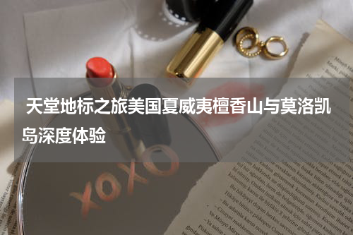  天堂地标之旅美国夏威夷檀香山与莫洛凯岛深度体验