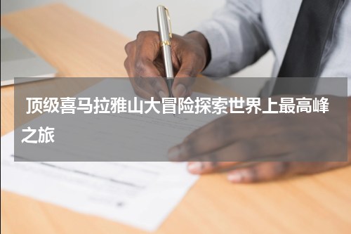  顶级喜马拉雅山大冒险探索世界上最高峰之旅