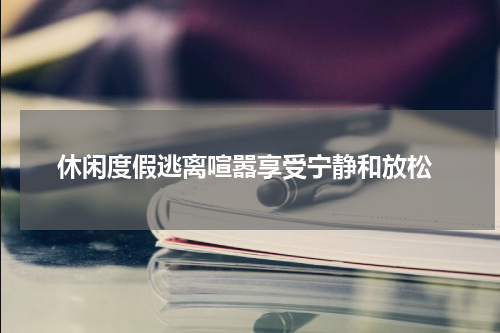  休闲度假逃离喧嚣享受宁静和放松