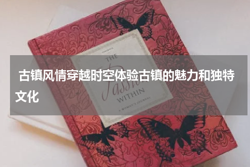  古镇风情穿越时空体验古镇的魅力和独特文化