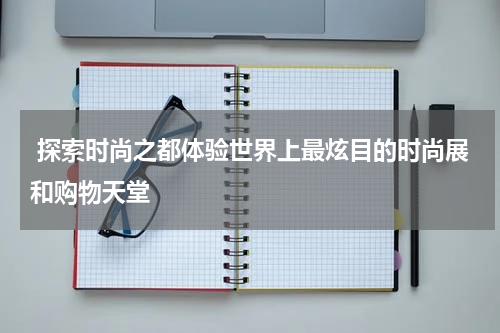  探索时尚之都体验世界上最炫目的时尚展和购物天堂