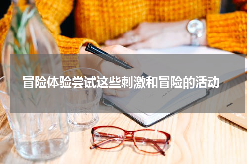  冒险体验尝试这些刺激和冒险的活动