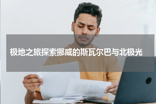  极地之旅探索挪威的斯瓦尔巴与北极光