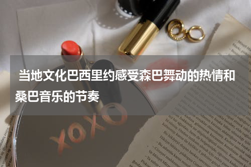 当地文化巴西里约感受森巴舞动的热情和桑巴音乐的节奏