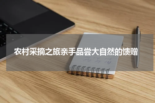  农村采摘之旅亲手品尝大自然的馈赠