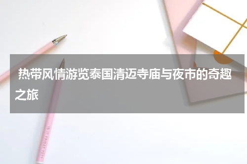  热带风情游览泰国清迈寺庙与夜市的奇趣之旅
