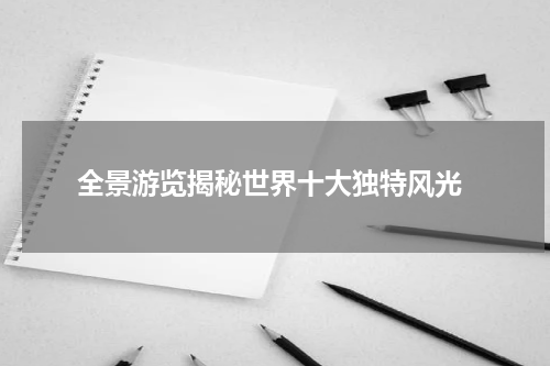  全景游览揭秘世界十大独特风光