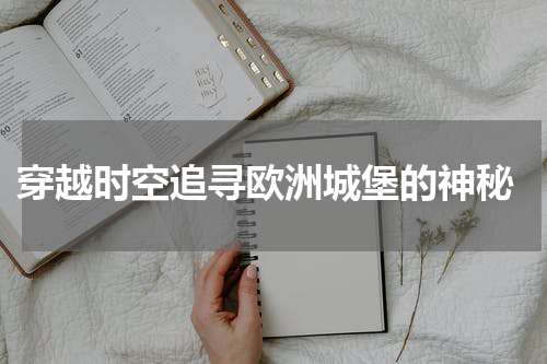  穿越时空追寻欧洲城堡的神秘