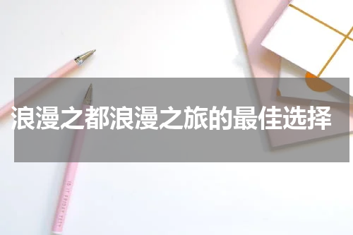  浪漫之都浪漫之旅的最佳选择