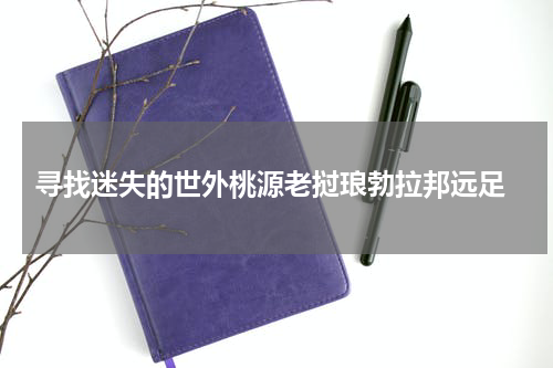  寻找迷失的世外桃源老挝琅勃拉邦远足