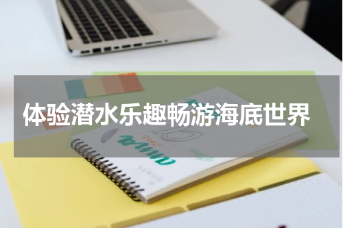 体验潜水乐趣畅游海底世界