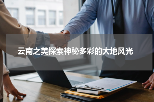  云南之美探索神秘多彩的大地风光